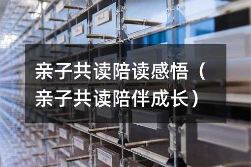 親子共讀陪讀感悟(親子共讀陪伴成長)