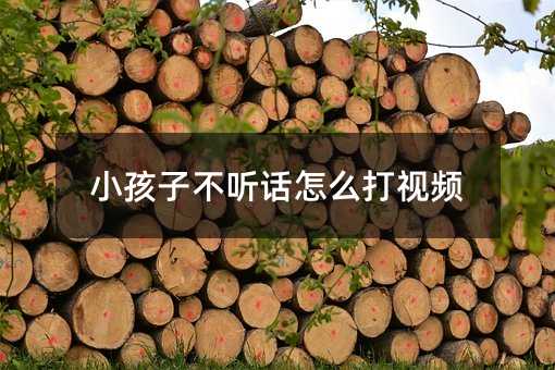 小孩子不聽話怎么打視頻