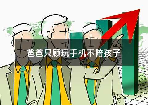 爸爸只顧玩手機不陪孩子