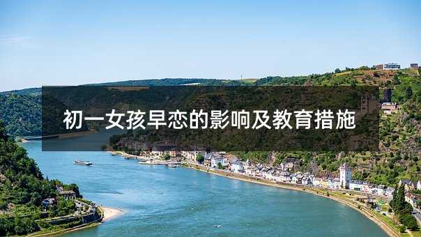初一女孩早戀的影響及教育措施
