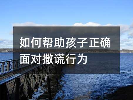 如何幫助孩子正確面對(duì)撒謊行為