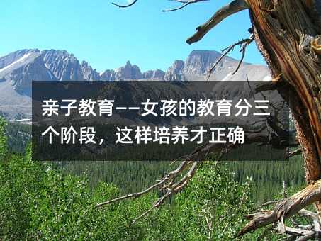 親子教育——女孩的教育分三個階段,這樣培養才正確