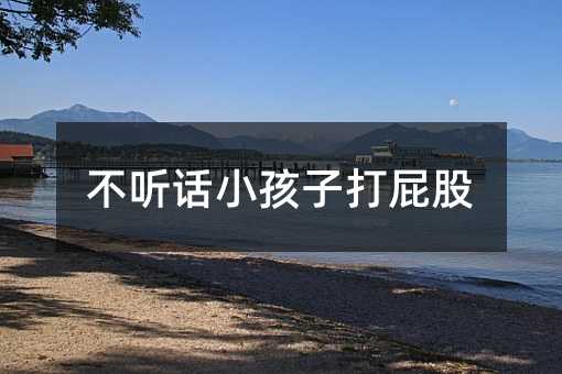 不聽話小孩子打屁股