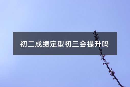 初二成績定型初三會提升嗎