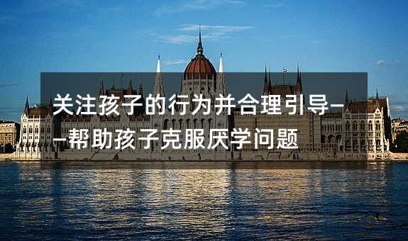 關注孩子的行為并合理引導——幫助孩子克服厭學問題