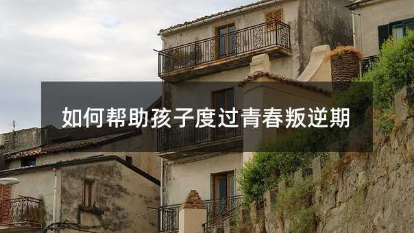 如何幫助孩子度過青春叛逆期