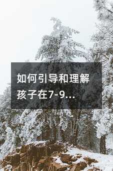 如何引導(dǎo)和理解孩子在7-9歲的叛逆期
