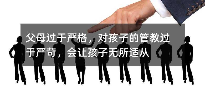 父母過于嚴格,對孩子的管教過于嚴苛,會讓孩子無所適從