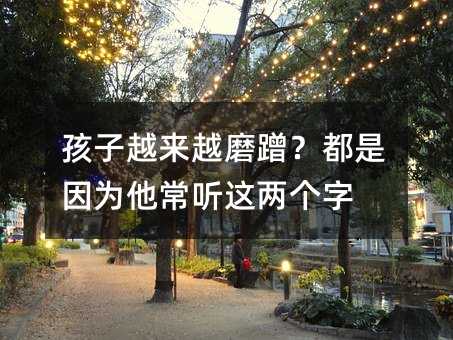 孩子越來越磨蹭?都是因為他常聽這兩個字