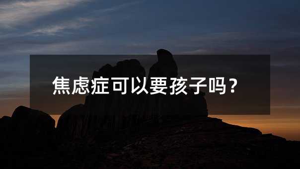 焦慮癥可以要孩子嗎?