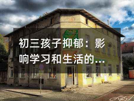 初三孩子抑郁:影響學習和生活的敵人