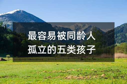 最容易被同齡人孤立的五類孩子