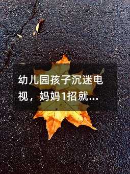 幼兒園孩子沉迷電視,媽媽1招就把孩子“扳”了過來!