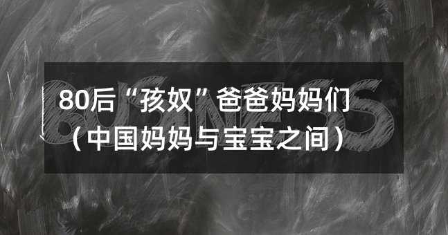 80后“孩奴”爸爸媽媽們(中國媽媽與寶寶之間)