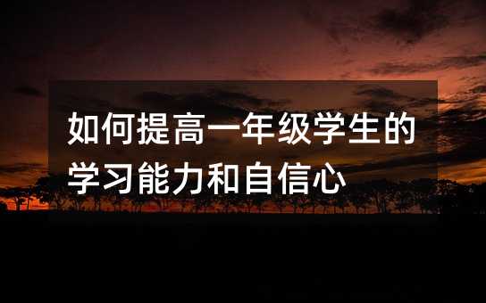 如何提高一年級學生的學習能力和自信心