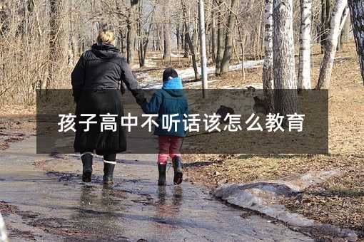 孩子高中不聽話該怎么教育