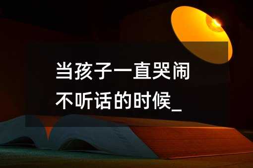 當孩子一直哭鬧不聽話的時候_