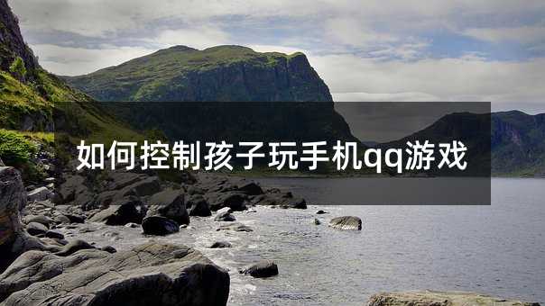 如何控制孩子玩手機qq游戲