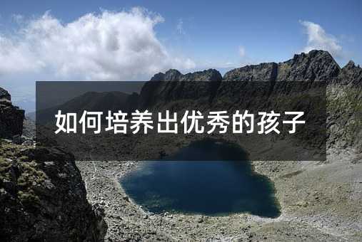 如何培養出優秀的孩子