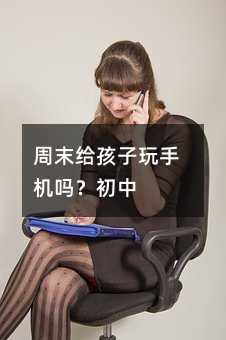 周末給孩子玩手機嗎?初中