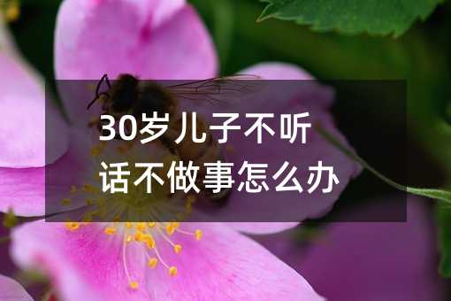 30歲兒子不聽話不做事怎么辦?