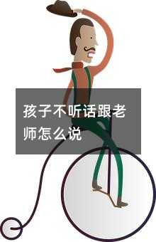 孩子不聽話跟老師怎么說