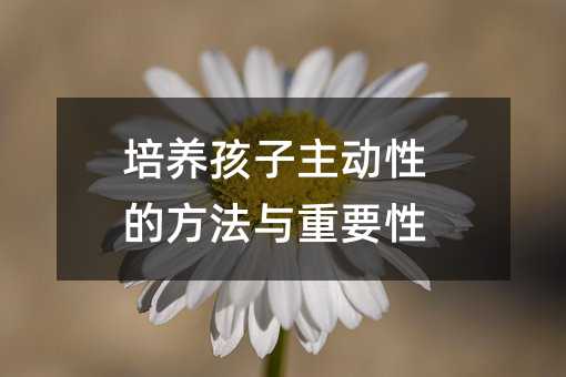 培養孩子主動性的方法與重要性
