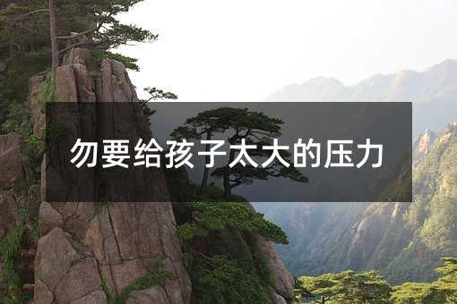 勿要給孩子太大的壓力