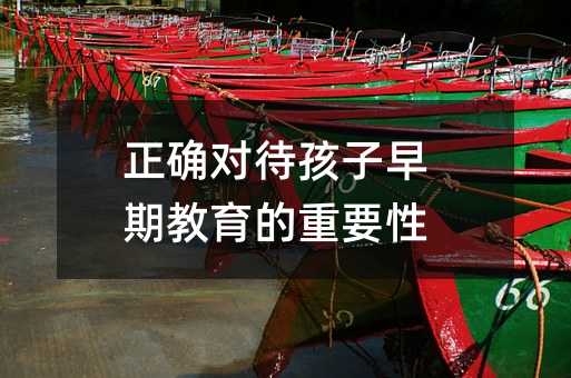 正確對待孩子早期教育的重要性