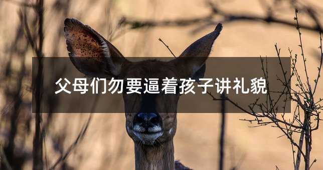 父母們勿要逼著孩子講禮貌