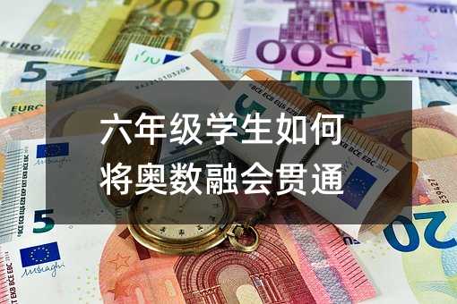 六年級學生如何將奧數融會貫通