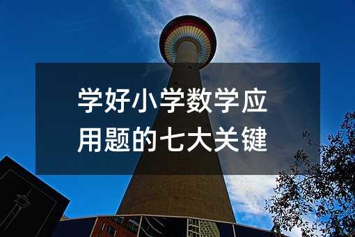 學(xué)好小學(xué)數(shù)學(xué)應(yīng)用題的七大關(guān)鍵