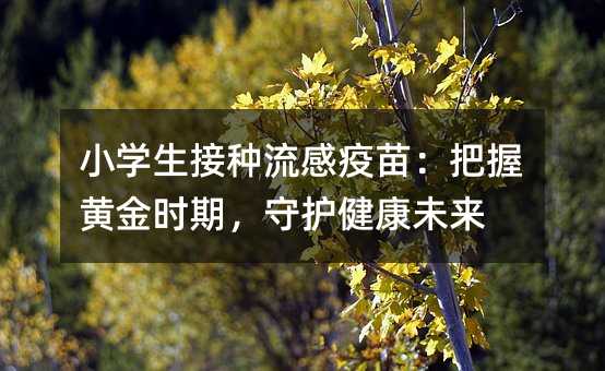 小學生接種流感疫苗:把握黃金時期,守護健康未來