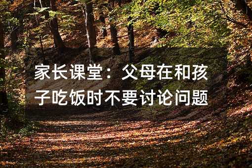 家長課堂:父母在和孩子吃飯時不要討論問題