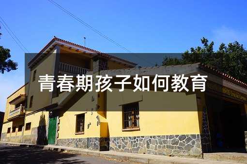 青春期孩子如何教育