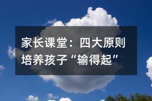 家長課堂:四大原則培養孩子“輸得起”