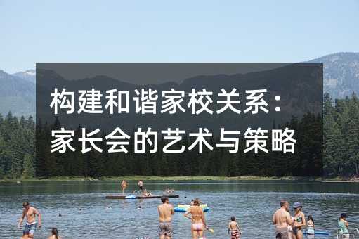 構建和諧家校關系:家長會的藝術與策略