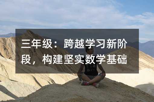 三年級:跨越學習新階段,構建堅實數學基礎