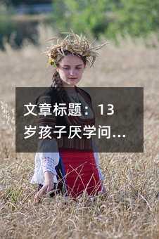 文章標(biāo)題:13歲孩子厭學(xué)問(wèn)題全解析:家庭教育的科學(xué)應(yīng)對(duì)策略