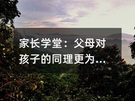 家長學堂:父母對孩子的同理更為重要