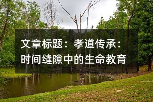 文章標題:孝道傳承:時間縫隙中的生命教育