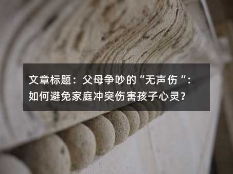文章標(biāo)題:父母爭(zhēng)吵的“無(wú)聲傷“:如何避免家庭沖突傷害孩子心靈?