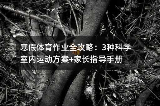 寒假體育作業全攻略:3種科學室內運動方案+家長指導手冊