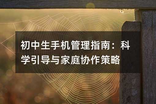 初中生手機管理指南:科學引導與家庭協作策略
