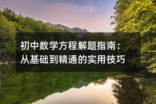 初中數(shù)學(xué)方程解題指南:從基礎(chǔ)到精通的實(shí)用技巧
