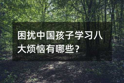 困擾中國孩子學習八大煩惱有哪些?