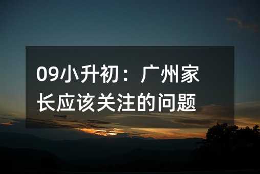 09小升初:廣州家長應(yīng)該關(guān)注的問題