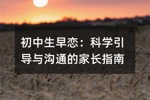 初中生早戀:科學引導與溝通的家長指南
