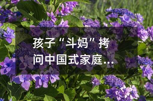 孩子“斗媽”拷問中國式家庭教育