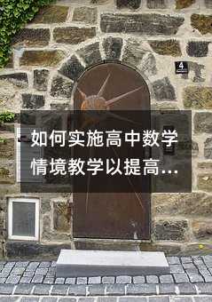如何實施高中數學情境教學以提高學生興趣和理解力?
